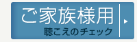 聴こえのチェック ご家族様用